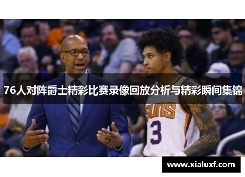 76人对阵爵士精彩比赛录像回放分析与精彩瞬间集锦