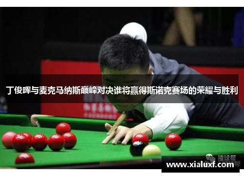 丁俊晖与麦克马纳斯巅峰对决谁将赢得斯诺克赛场的荣耀与胜利
