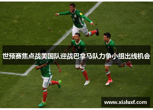 世预赛焦点战美国队迎战巴拿马队力争小组出线机会