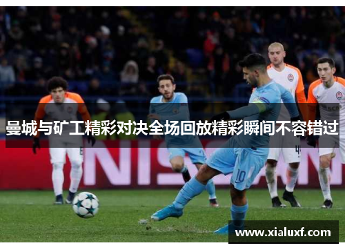 曼城与矿工精彩对决全场回放精彩瞬间不容错过