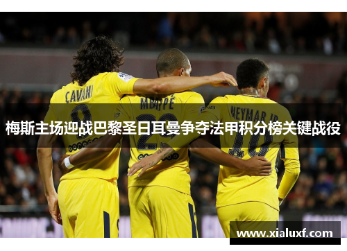 梅斯主场迎战巴黎圣日耳曼争夺法甲积分榜关键战役