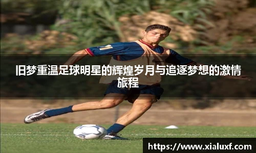 旧梦重温足球明星的辉煌岁月与追逐梦想的激情旅程
