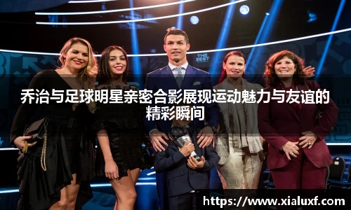 乔治与足球明星亲密合影展现运动魅力与友谊的精彩瞬间